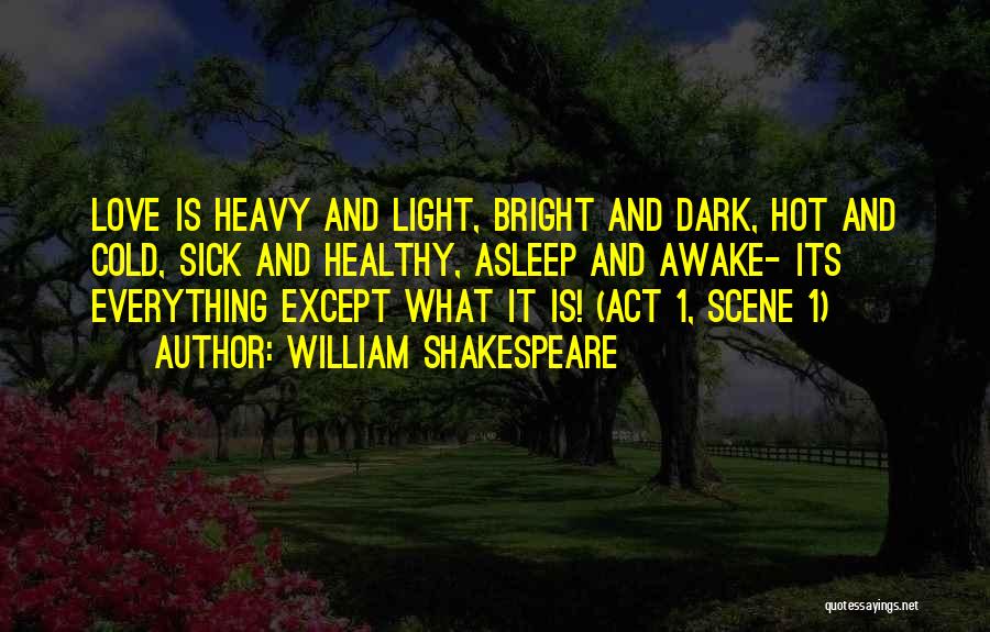 William Shakespeare Quotes: Love Is Heavy And Light, Bright And Dark, Hot And Cold, Sick And Healthy, Asleep And Awake- Its Everything Except