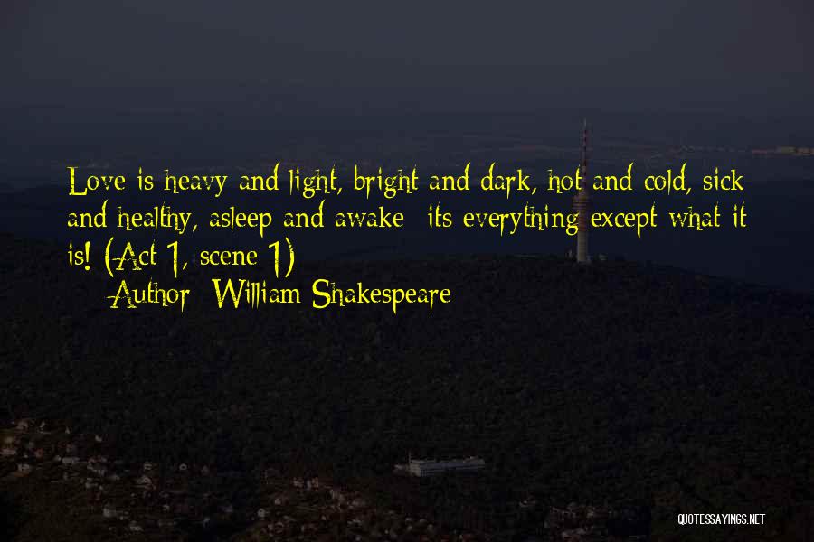 William Shakespeare Quotes: Love Is Heavy And Light, Bright And Dark, Hot And Cold, Sick And Healthy, Asleep And Awake- Its Everything Except