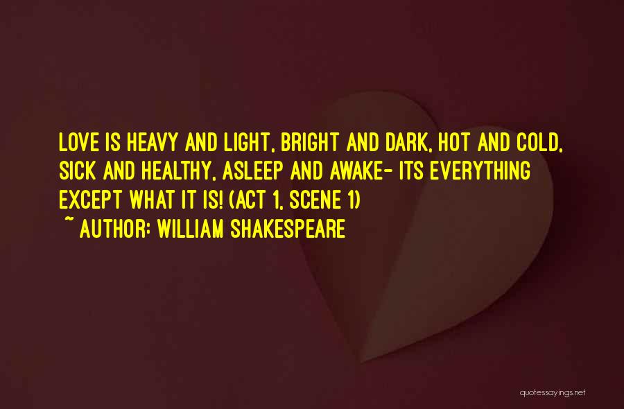 William Shakespeare Quotes: Love Is Heavy And Light, Bright And Dark, Hot And Cold, Sick And Healthy, Asleep And Awake- Its Everything Except