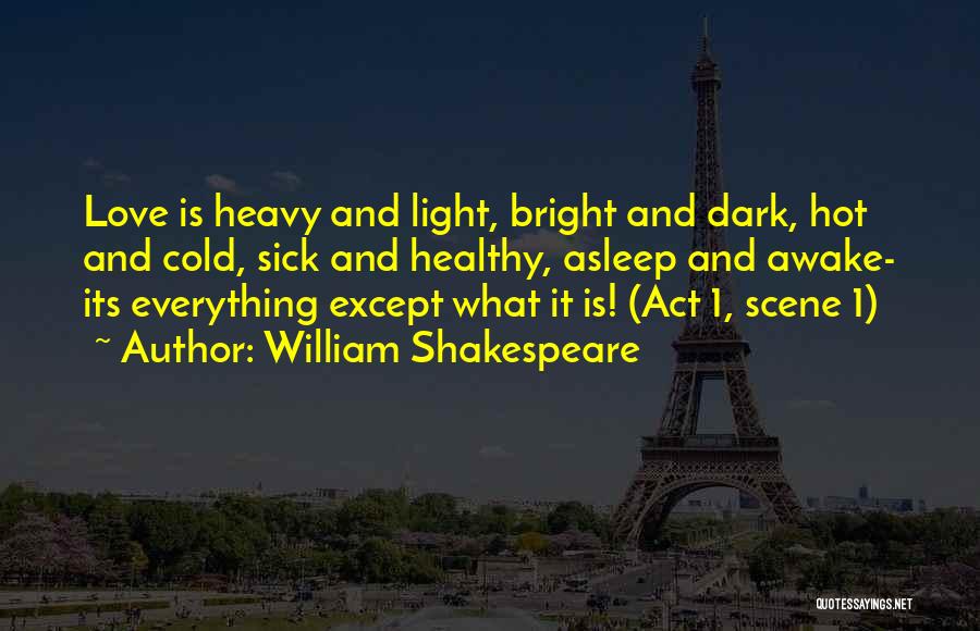 William Shakespeare Quotes: Love Is Heavy And Light, Bright And Dark, Hot And Cold, Sick And Healthy, Asleep And Awake- Its Everything Except