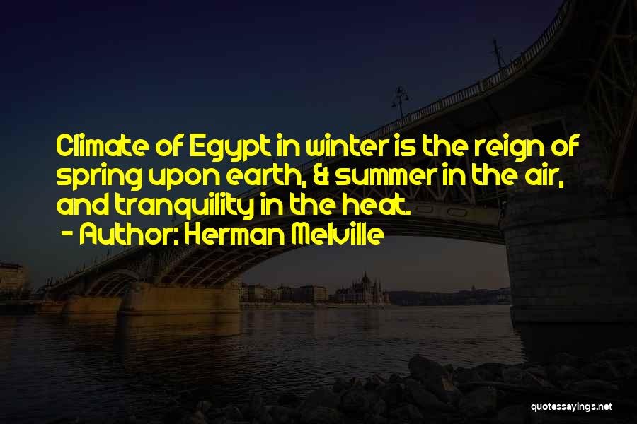 Herman Melville Quotes: Climate Of Egypt In Winter Is The Reign Of Spring Upon Earth, & Summer In The Air, And Tranquility In