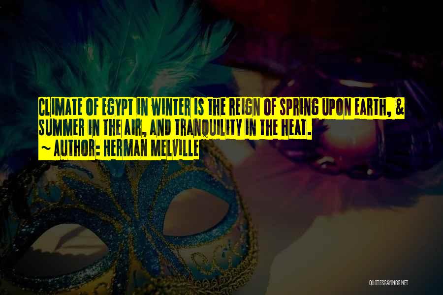 Herman Melville Quotes: Climate Of Egypt In Winter Is The Reign Of Spring Upon Earth, & Summer In The Air, And Tranquility In