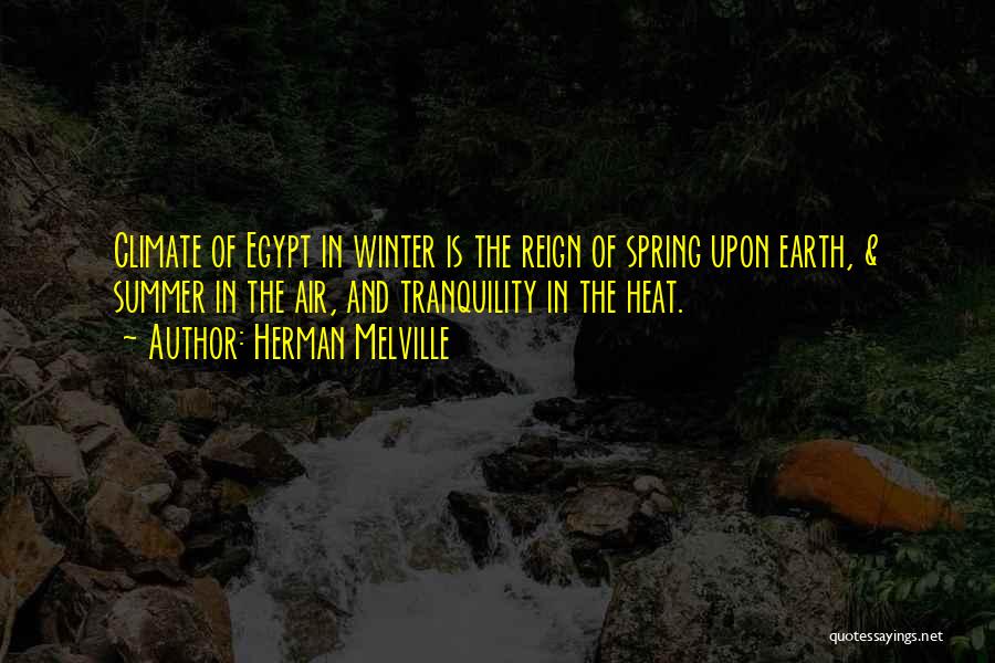 Herman Melville Quotes: Climate Of Egypt In Winter Is The Reign Of Spring Upon Earth, & Summer In The Air, And Tranquility In