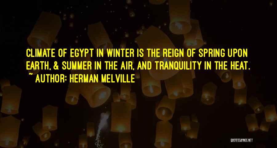 Herman Melville Quotes: Climate Of Egypt In Winter Is The Reign Of Spring Upon Earth, & Summer In The Air, And Tranquility In