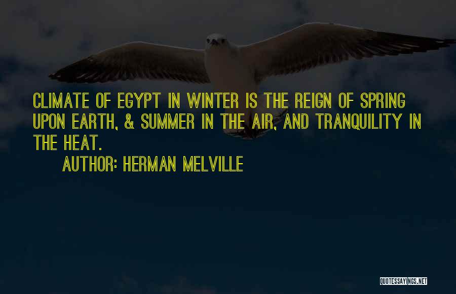 Herman Melville Quotes: Climate Of Egypt In Winter Is The Reign Of Spring Upon Earth, & Summer In The Air, And Tranquility In