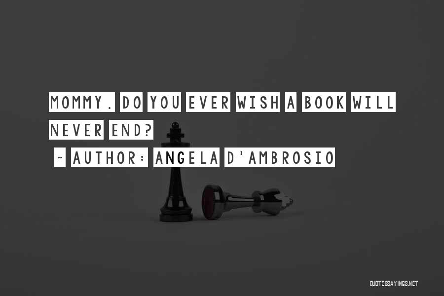 Angela D'Ambrosio Quotes: Mommy. Do You Ever Wish A Book Will Never End?
