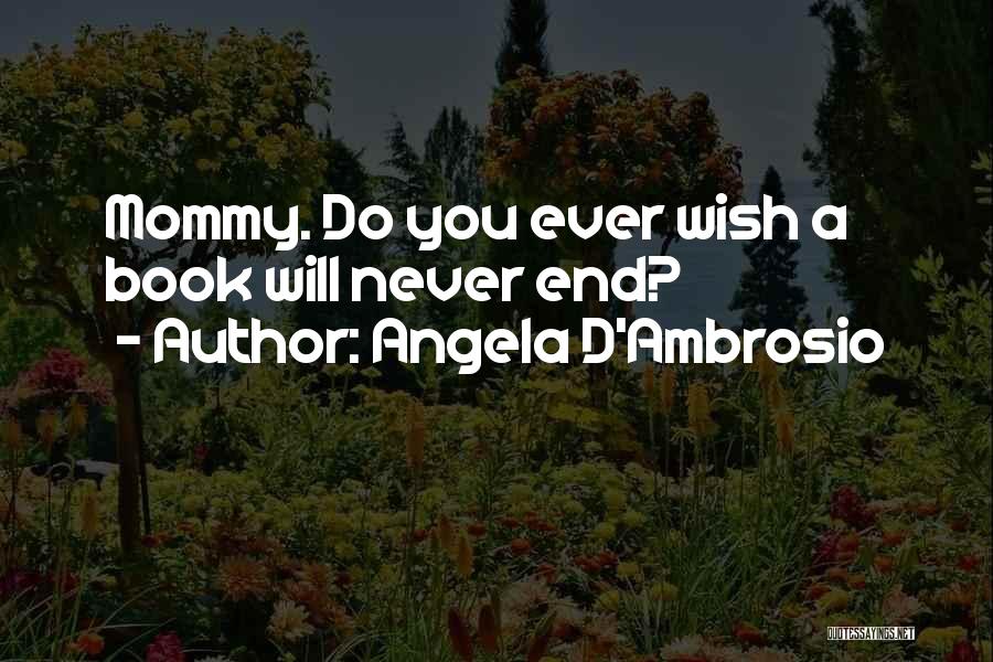 Angela D'Ambrosio Quotes: Mommy. Do You Ever Wish A Book Will Never End?