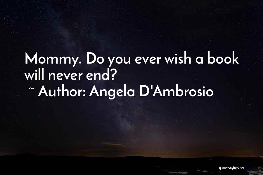 Angela D'Ambrosio Quotes: Mommy. Do You Ever Wish A Book Will Never End?