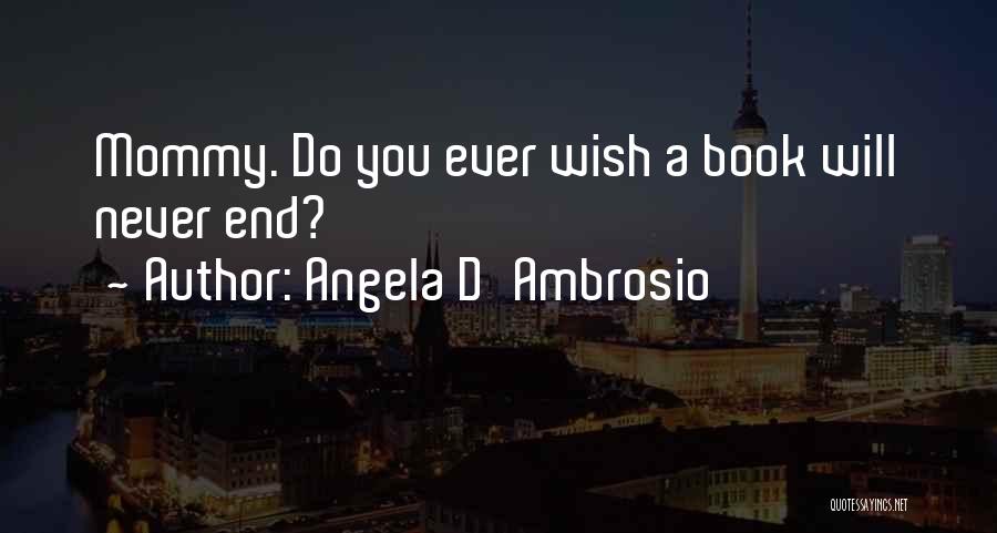 Angela D'Ambrosio Quotes: Mommy. Do You Ever Wish A Book Will Never End?