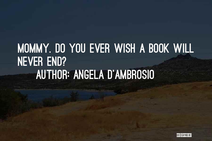 Angela D'Ambrosio Quotes: Mommy. Do You Ever Wish A Book Will Never End?