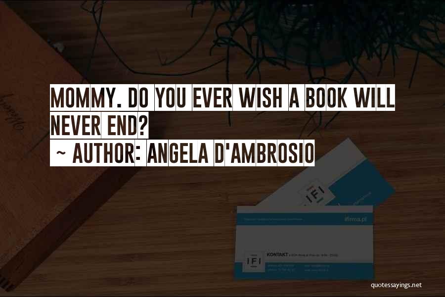 Angela D'Ambrosio Quotes: Mommy. Do You Ever Wish A Book Will Never End?