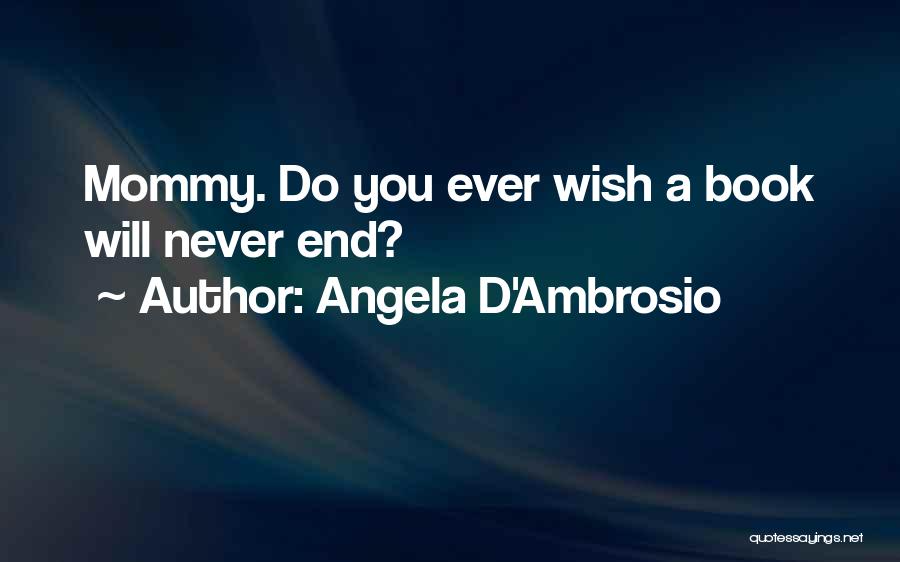 Angela D'Ambrosio Quotes: Mommy. Do You Ever Wish A Book Will Never End?