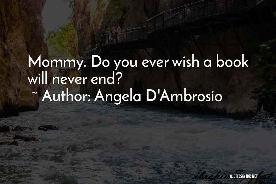 Angela D'Ambrosio Quotes: Mommy. Do You Ever Wish A Book Will Never End?