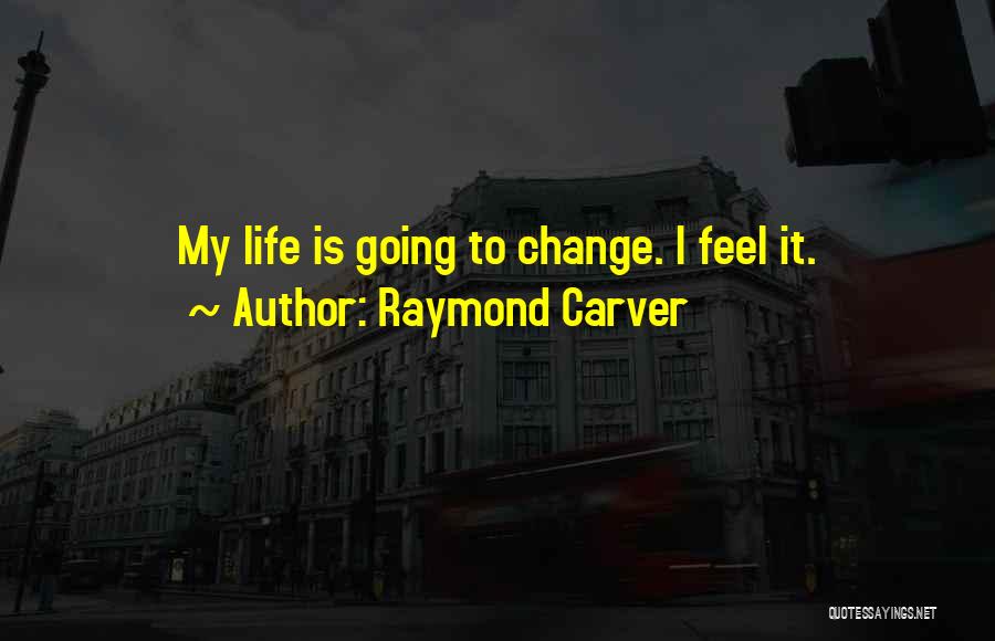 Raymond Carver Quotes: My Life Is Going To Change. I Feel It.
