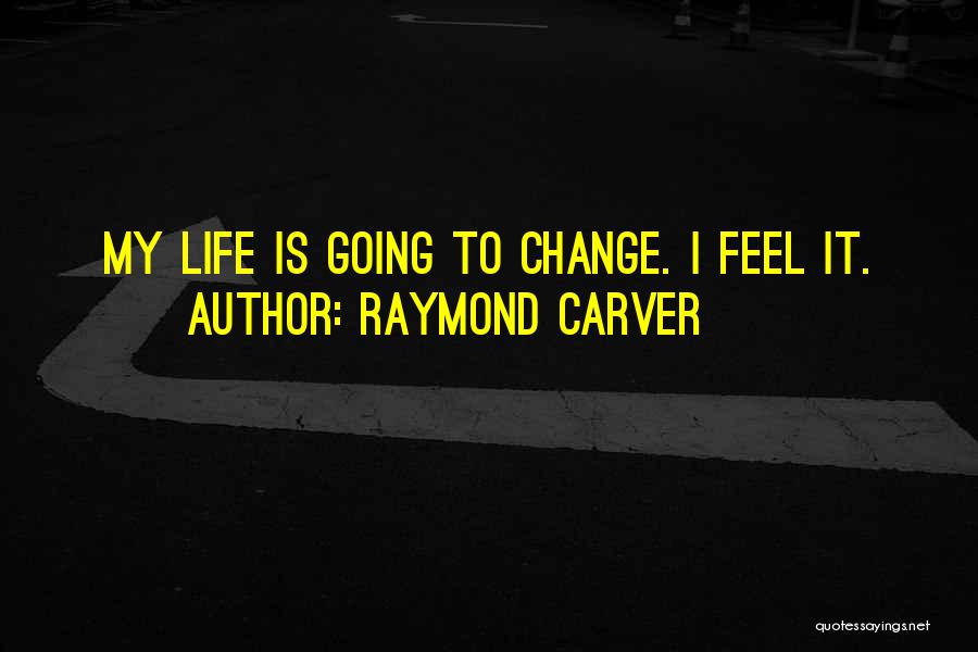 Raymond Carver Quotes: My Life Is Going To Change. I Feel It.