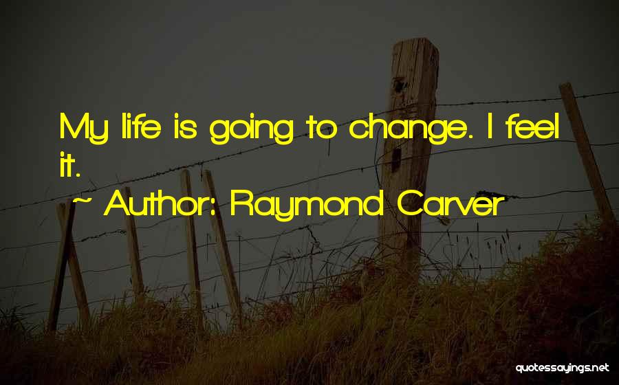 Raymond Carver Quotes: My Life Is Going To Change. I Feel It.