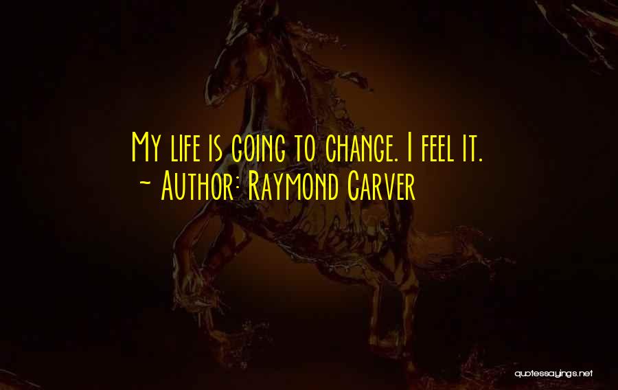 Raymond Carver Quotes: My Life Is Going To Change. I Feel It.