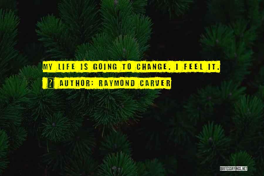 Raymond Carver Quotes: My Life Is Going To Change. I Feel It.
