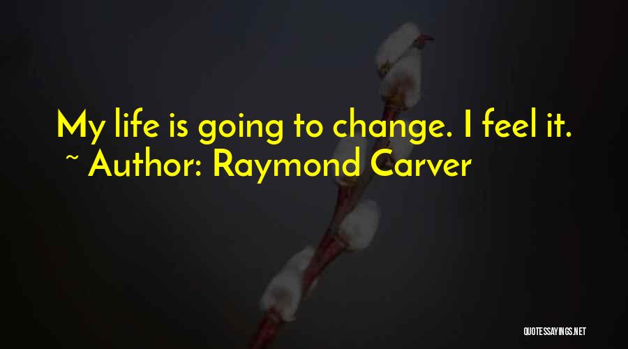 Raymond Carver Quotes: My Life Is Going To Change. I Feel It.