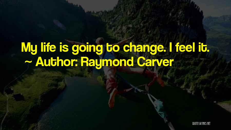 Raymond Carver Quotes: My Life Is Going To Change. I Feel It.