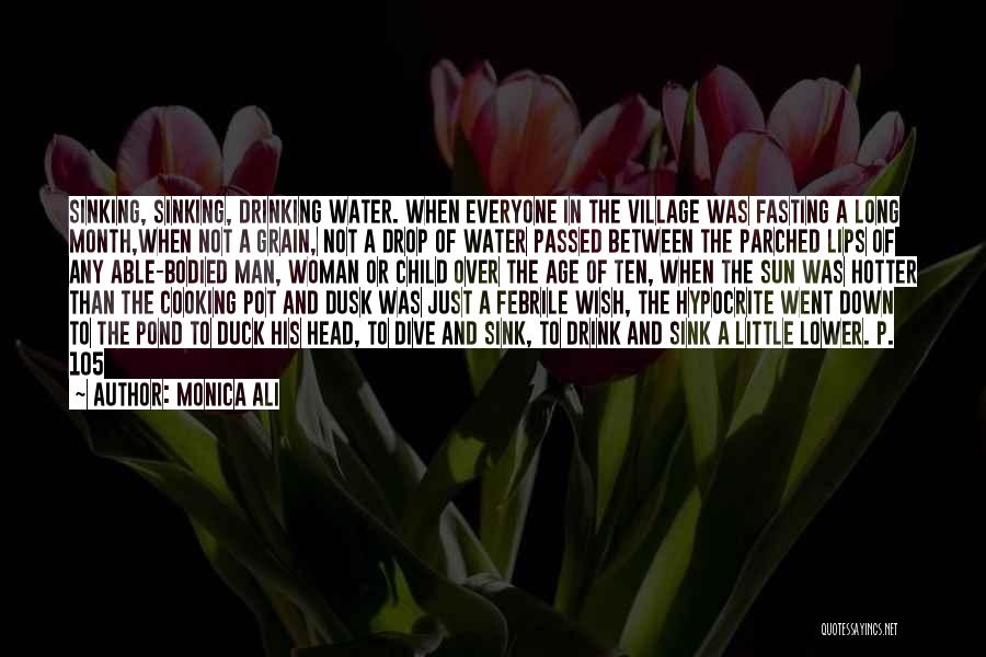 Monica Ali Quotes: Sinking, Sinking, Drinking Water. When Everyone In The Village Was Fasting A Long Month,when Not A Grain, Not A Drop