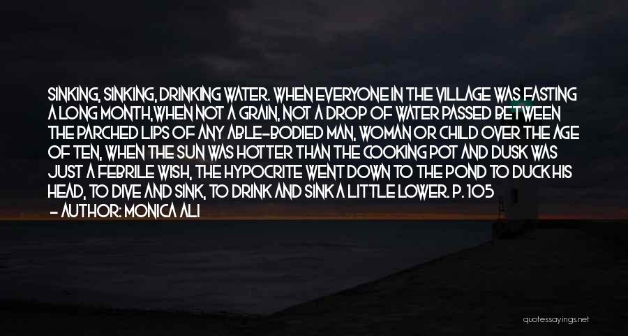 Monica Ali Quotes: Sinking, Sinking, Drinking Water. When Everyone In The Village Was Fasting A Long Month,when Not A Grain, Not A Drop