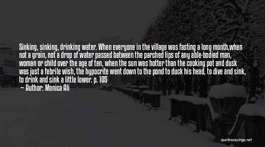 Monica Ali Quotes: Sinking, Sinking, Drinking Water. When Everyone In The Village Was Fasting A Long Month,when Not A Grain, Not A Drop