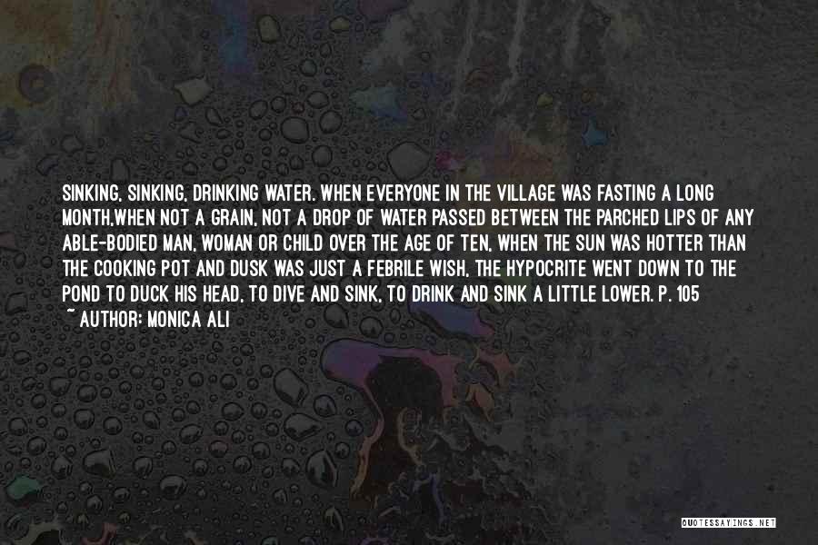 Monica Ali Quotes: Sinking, Sinking, Drinking Water. When Everyone In The Village Was Fasting A Long Month,when Not A Grain, Not A Drop