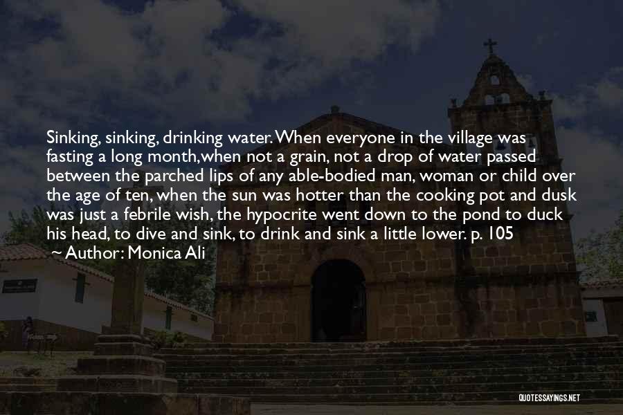 Monica Ali Quotes: Sinking, Sinking, Drinking Water. When Everyone In The Village Was Fasting A Long Month,when Not A Grain, Not A Drop