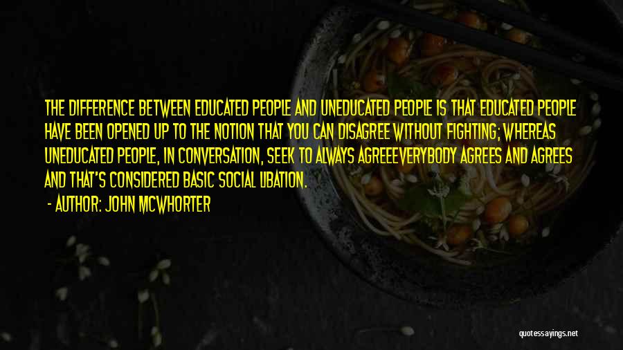 John McWhorter Quotes: The Difference Between Educated People And Uneducated People Is That Educated People Have Been Opened Up To The Notion That