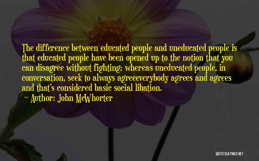 John McWhorter Quotes: The Difference Between Educated People And Uneducated People Is That Educated People Have Been Opened Up To The Notion That