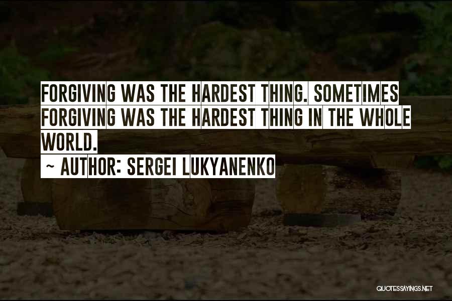 Sergei Lukyanenko Quotes: Forgiving Was The Hardest Thing. Sometimes Forgiving Was The Hardest Thing In The Whole World.