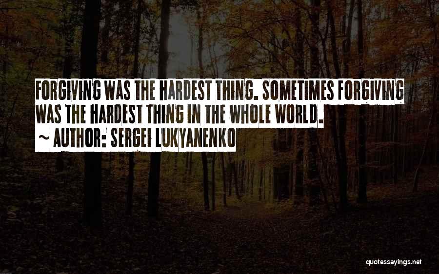 Sergei Lukyanenko Quotes: Forgiving Was The Hardest Thing. Sometimes Forgiving Was The Hardest Thing In The Whole World.