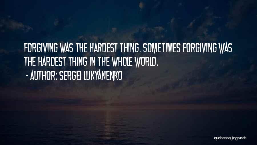 Sergei Lukyanenko Quotes: Forgiving Was The Hardest Thing. Sometimes Forgiving Was The Hardest Thing In The Whole World.