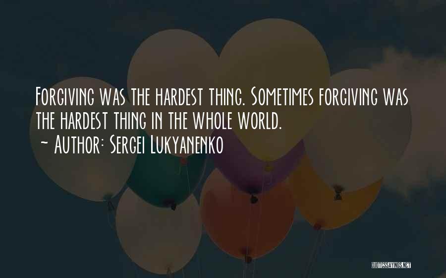 Sergei Lukyanenko Quotes: Forgiving Was The Hardest Thing. Sometimes Forgiving Was The Hardest Thing In The Whole World.