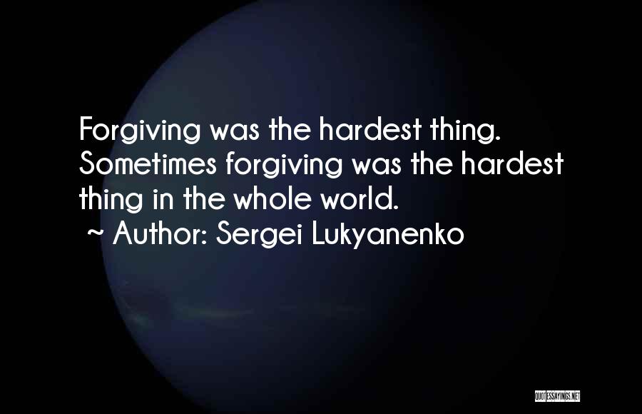 Sergei Lukyanenko Quotes: Forgiving Was The Hardest Thing. Sometimes Forgiving Was The Hardest Thing In The Whole World.