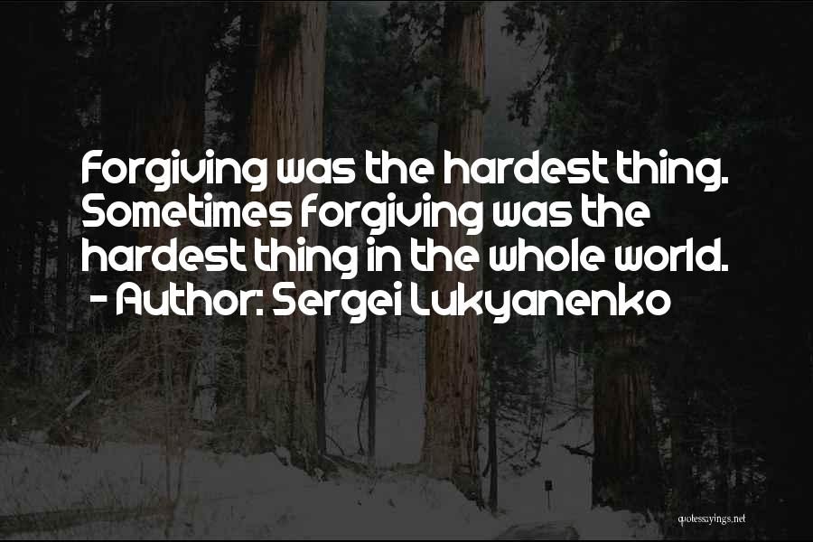 Sergei Lukyanenko Quotes: Forgiving Was The Hardest Thing. Sometimes Forgiving Was The Hardest Thing In The Whole World.