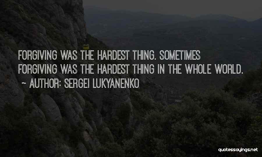Sergei Lukyanenko Quotes: Forgiving Was The Hardest Thing. Sometimes Forgiving Was The Hardest Thing In The Whole World.