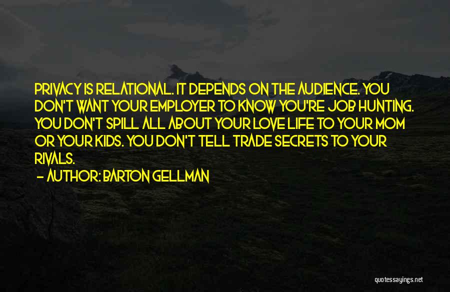 Barton Gellman Quotes: Privacy Is Relational. It Depends On The Audience. You Don't Want Your Employer To Know You're Job Hunting. You Don't