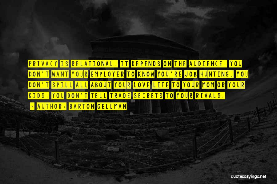 Barton Gellman Quotes: Privacy Is Relational. It Depends On The Audience. You Don't Want Your Employer To Know You're Job Hunting. You Don't