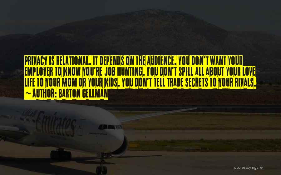 Barton Gellman Quotes: Privacy Is Relational. It Depends On The Audience. You Don't Want Your Employer To Know You're Job Hunting. You Don't