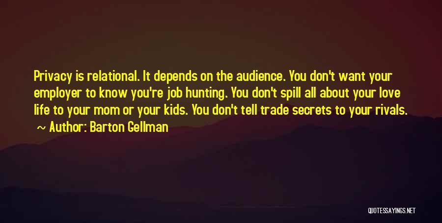 Barton Gellman Quotes: Privacy Is Relational. It Depends On The Audience. You Don't Want Your Employer To Know You're Job Hunting. You Don't