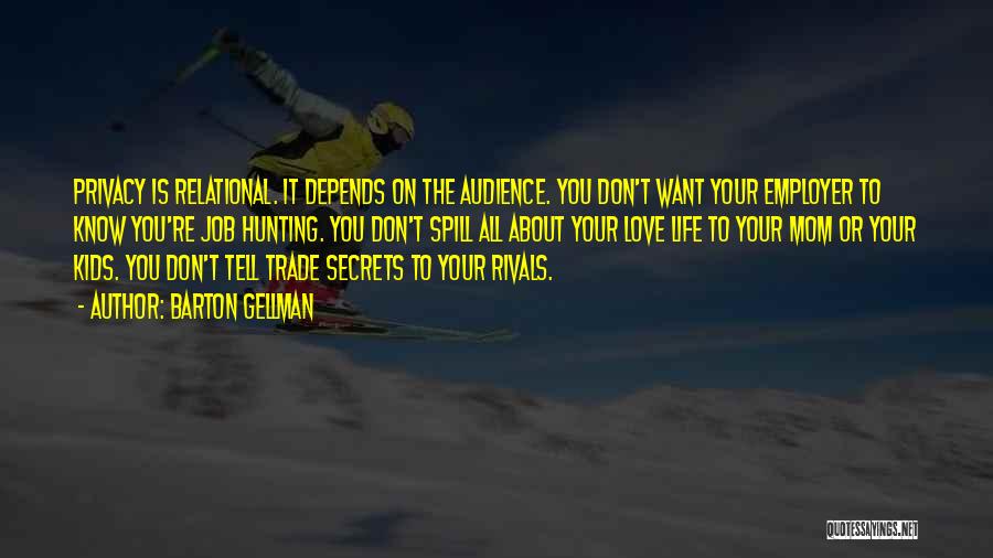 Barton Gellman Quotes: Privacy Is Relational. It Depends On The Audience. You Don't Want Your Employer To Know You're Job Hunting. You Don't