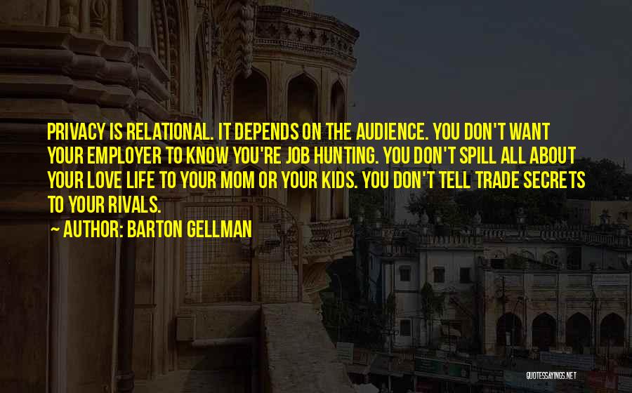 Barton Gellman Quotes: Privacy Is Relational. It Depends On The Audience. You Don't Want Your Employer To Know You're Job Hunting. You Don't