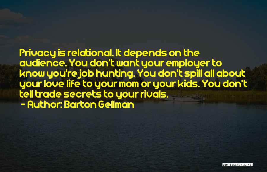 Barton Gellman Quotes: Privacy Is Relational. It Depends On The Audience. You Don't Want Your Employer To Know You're Job Hunting. You Don't