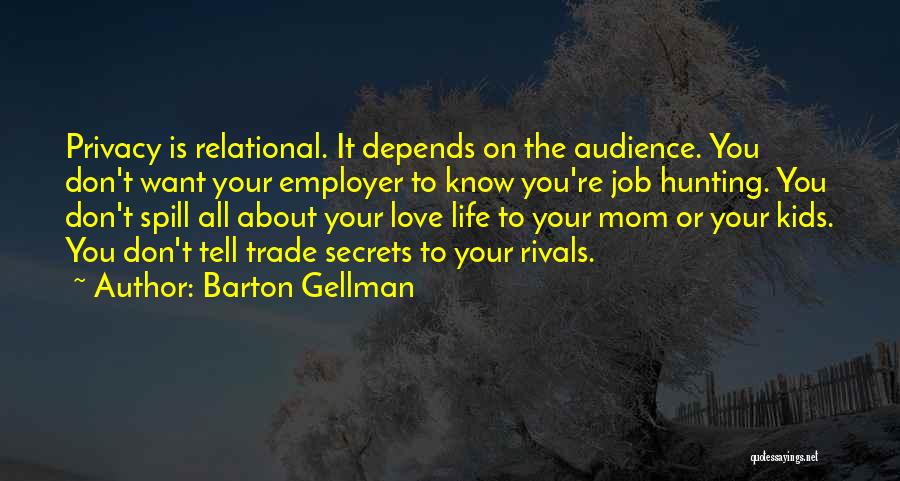 Barton Gellman Quotes: Privacy Is Relational. It Depends On The Audience. You Don't Want Your Employer To Know You're Job Hunting. You Don't