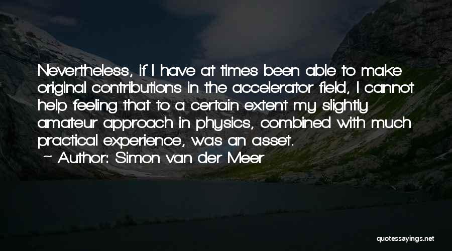 Simon Van Der Meer Quotes: Nevertheless, If I Have At Times Been Able To Make Original Contributions In The Accelerator Field, I Cannot Help Feeling