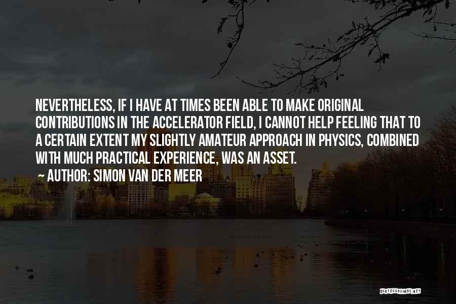 Simon Van Der Meer Quotes: Nevertheless, If I Have At Times Been Able To Make Original Contributions In The Accelerator Field, I Cannot Help Feeling