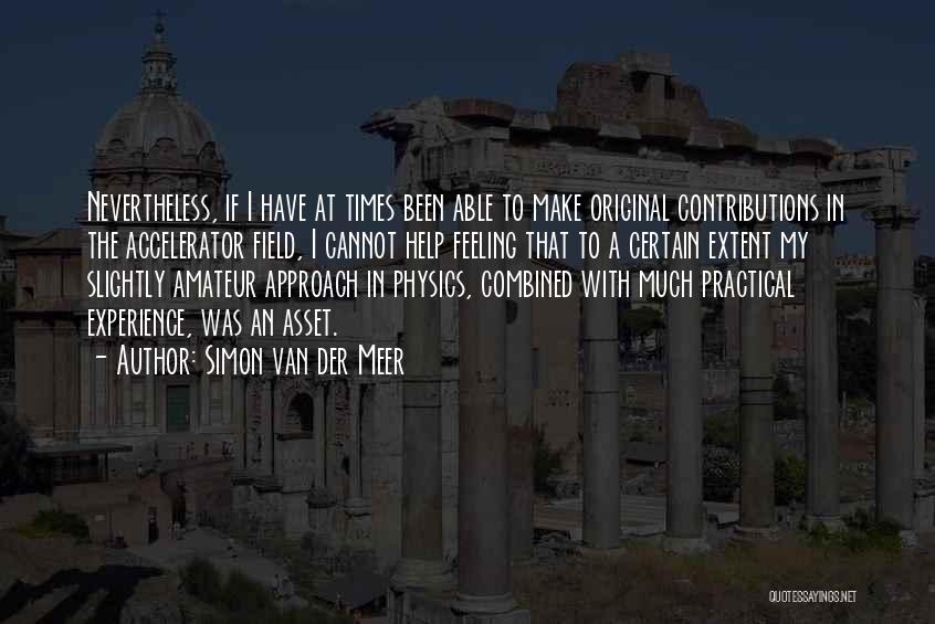 Simon Van Der Meer Quotes: Nevertheless, If I Have At Times Been Able To Make Original Contributions In The Accelerator Field, I Cannot Help Feeling