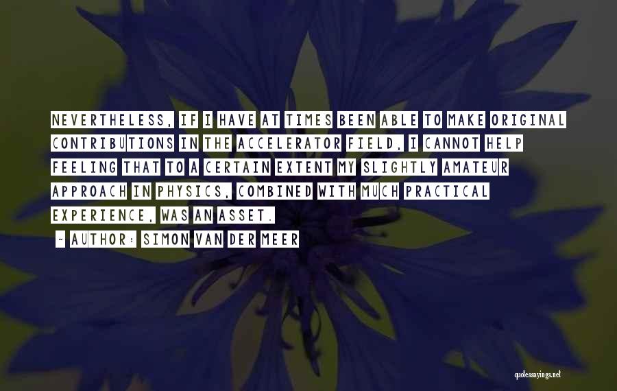 Simon Van Der Meer Quotes: Nevertheless, If I Have At Times Been Able To Make Original Contributions In The Accelerator Field, I Cannot Help Feeling